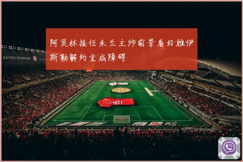 阿莫林接任米兰主帅前景看好雅伊斯勒解约金成障碍