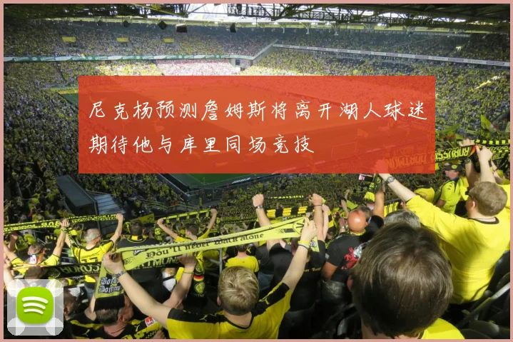 尼克杨预测詹姆斯将离开湖人球迷期待他与库里同场竞技