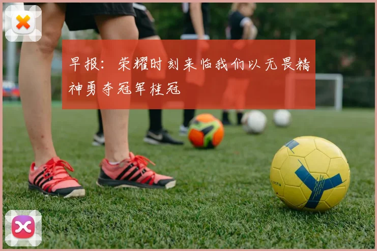 早报：荣耀时刻来临我们以无畏精神勇夺冠军桂冠