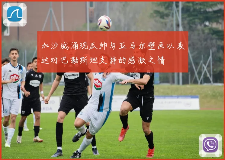 加沙城涌现瓜帅与亚马尔壁画以表达对巴勒斯坦支持的感激之情