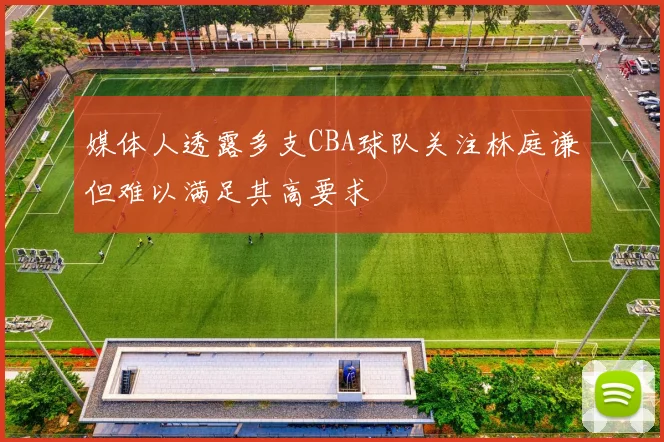 媒体人透露多支CBA球队关注林庭谦但难以满足其高要求
