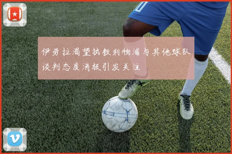 伊劳拉渴望执教利物浦与其他球队谈判态度消极引发关注