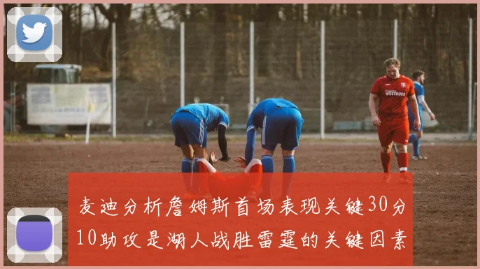 麦迪分析詹姆斯首场表现关键30分10助攻是湖人战胜雷霆的关键因素
